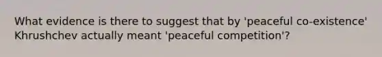 What evidence is there to suggest that by 'peaceful co-existence' Khrushchev actually meant 'peaceful competition'?