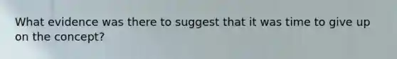 What evidence was there to suggest that it was time to give up on the concept?