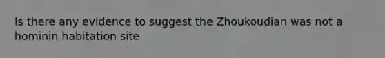 Is there any evidence to suggest the Zhoukoudian was not a hominin habitation site