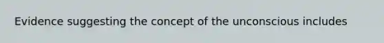 Evidence suggesting the concept of the unconscious includes