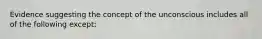 Evidence suggesting the concept of the unconscious includes all of the following except: