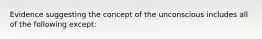 Evidence suggesting the concept of the unconscious includes all of the following except:​