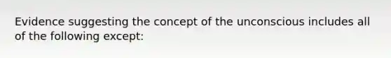 Evidence suggesting the concept of the unconscious includes all of the following except:​