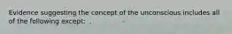 Evidence suggesting the concept of the unconscious includes all of the following except: ​ ​.
