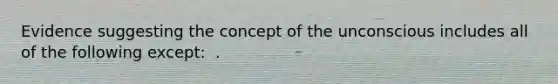 Evidence suggesting the concept of the unconscious includes all of the following except: ​ ​.