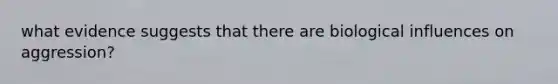 what evidence suggests that there are biological influences on aggression?