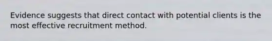 Evidence suggests that direct contact with potential clients is the most effective recruitment method.