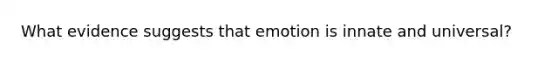 What evidence suggests that emotion is innate and universal?