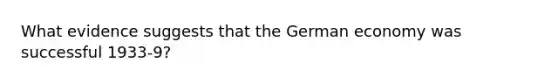 What evidence suggests that the <a href='https://www.questionai.com/knowledge/kbymZL04aw-german-economy' class='anchor-knowledge'>german economy</a> was successful 1933-9?