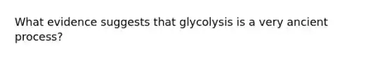 What evidence suggests that glycolysis is a very ancient process?