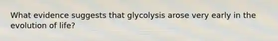 What evidence suggests that glycolysis arose very early in the evolution of life?