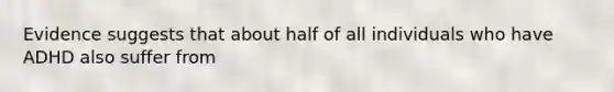 Evidence suggests that about half of all individuals who have ADHD also suffer from