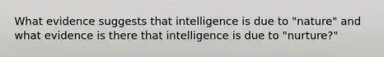 What evidence suggests that intelligence is due to "nature" and what evidence is there that intelligence is due to "nurture?"