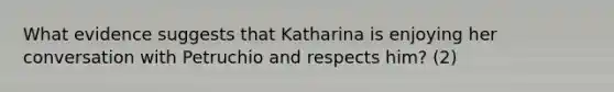 What evidence suggests that Katharina is enjoying her conversation with Petruchio and respects him? (2)