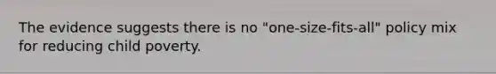 The evidence suggests there is no "one-size-fits-all" policy mix for reducing child poverty.