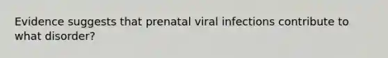 Evidence suggests that prenatal viral infections contribute to what disorder?