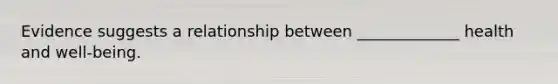 Evidence suggests a relationship between _____________ health and well-being.