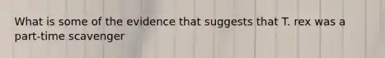 What is some of the evidence that suggests that T. rex was a part-time scavenger