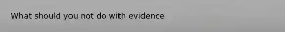 What should you not do with evidence