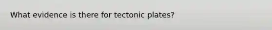 What evidence is there for tectonic plates?