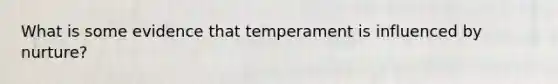 What is some evidence that temperament is influenced by nurture?