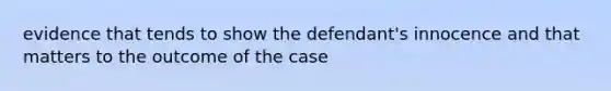 evidence that tends to show the defendant's innocence and that matters to the outcome of the case