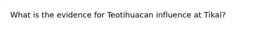 What is the evidence for Teotihuacan influence at Tikal?