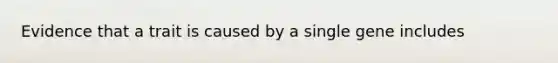 Evidence that a trait is caused by a single gene includes