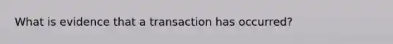 What is evidence that a transaction has occurred?