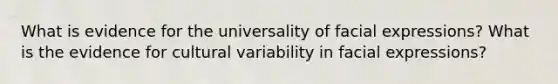 What is evidence for the universality of facial expressions? What is the evidence for cultural variability in facial expressions?