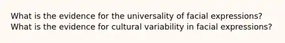 What is the evidence for the universality of facial expressions? What is the evidence for cultural variability in facial expressions?