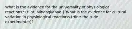 What is the evidence for the universality of physiological reactions? (Hint: Minangkabao!) What is the evidence for cultural variation in physiological reactions (Hint: the rude experimenter)?