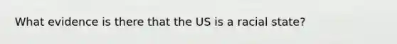 What evidence is there that the US is a racial state?