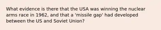 What evidence is there that the USA was winning the nuclear arms race in 1962, and that a 'missile gap' had developed between the US and Soviet Union?