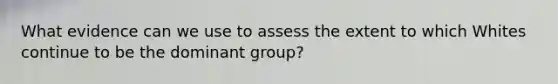 What evidence can we use to assess the extent to which Whites continue to be the dominant group?