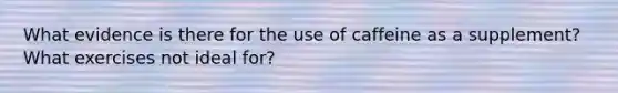 What evidence is there for the use of caffeine as a supplement? What exercises not ideal for?