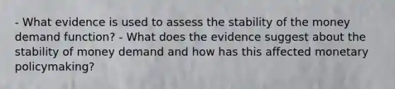 - What evidence is used to assess the stability of the money demand​ function? - What does the evidence suggest about the stability of money demand and how has this affected monetary​ policymaking?