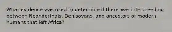 What evidence was used to determine if there was interbreeding between Neanderthals, Denisovans, and ancestors of modern humans that left Africa?