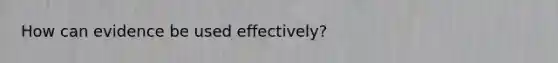 How can evidence be used effectively?