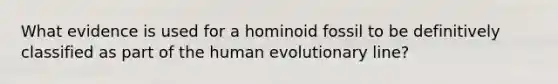 What evidence is used for a hominoid fossil to be definitively classified as part of the human evolutionary line?​