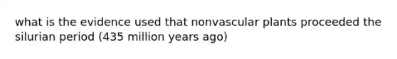 what is the evidence used that nonvascular plants proceeded the silurian period (435 million years ago)