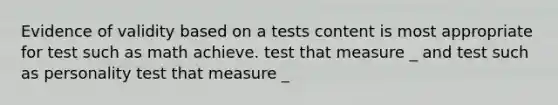 Evidence of validity based on a tests content is most appropriate for test such as math achieve. test that measure _ and test such as personality test that measure _