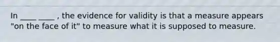 In ____ ____ , the evidence for validity is that a measure appears "on the face of it" to measure what it is supposed to measure.