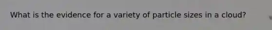 What is the evidence for a variety of particle sizes in a cloud?