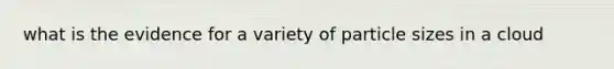 what is the evidence for a variety of particle sizes in a cloud