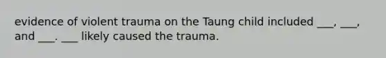 evidence of violent trauma on the Taung child included ___, ___, and ___. ___ likely caused the trauma.