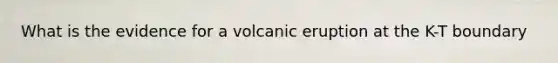 What is the evidence for a volcanic eruption at the K-T boundary