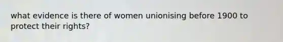 what evidence is there of women unionising before 1900 to protect their rights?