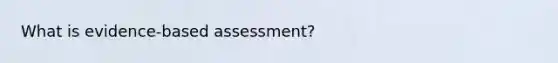 What is evidence-based assessment?