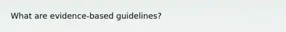 What are evidence-based guidelines?